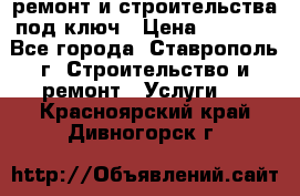 ремонт и строительства под ключ › Цена ­ 1 000 - Все города, Ставрополь г. Строительство и ремонт » Услуги   . Красноярский край,Дивногорск г.